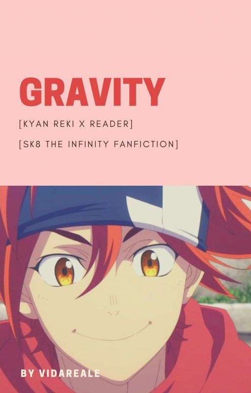 GRAVITY [Kyan Reki X Reader] [SK8 the Infinity Fanfiction] by VidaReale