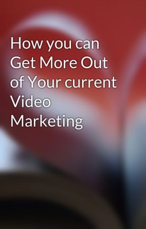 How you can Get More Out of Your current Video Marketing by beamleigh46