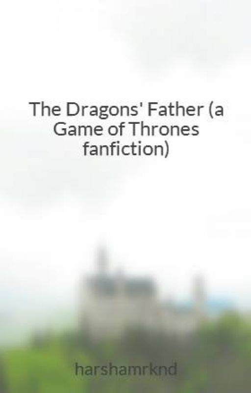 The Dragons' Father (a Game of Thrones fanfiction) by harshamrknd