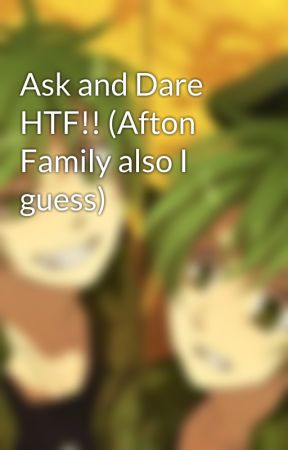 Ask and Dare HTF!! (Afton Family also I guess) by P-PTSD_B-BEAR