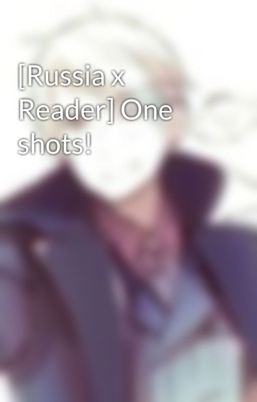 [Russia x Reader] One shots! by potatomos