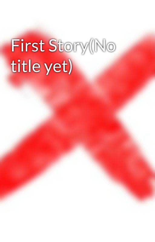 First Story(No title yet) by dontjudgemepls