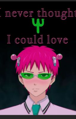 ~Ψ|I Never Thought I Could Love|Ψ~ {Saiki k. x Reader} {FINISHED} cover