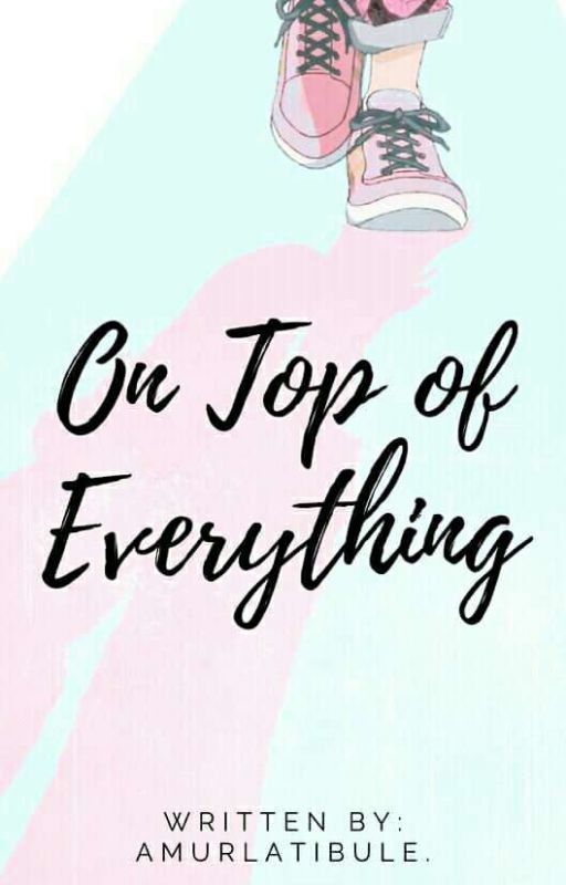 On Top of Everything [ON HOLD] by amurlatibule