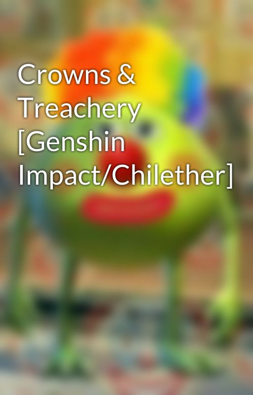 Crowns & Treachery [Genshin Impact/Chilether] by ImEgg-3-