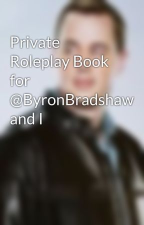 Private Roleplay Book for @ByronBradshaw and I by Dorkus_Mcprobie