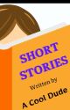 Short Stories Written By A Cool Dude by Thewritestuff651