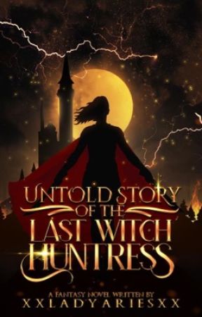 Untold Story of the Last Witch Huntress by xxladyariesxx