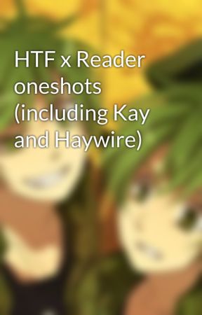 HTF x Reader oneshots (including Kay and Haywire) by P-PTSD_B-BEAR