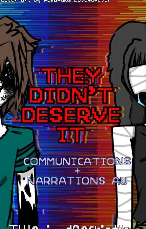 They didn't deserve it (COMMUNICATIONS, NARRATIONS AU. TWs in desc) by FukaFuka-Loveforever