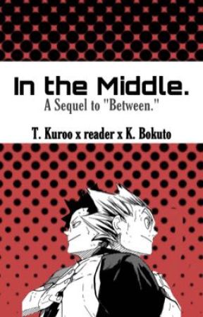 In the Middle. | Bokuto x reader x Kuroo | by maybemaebee