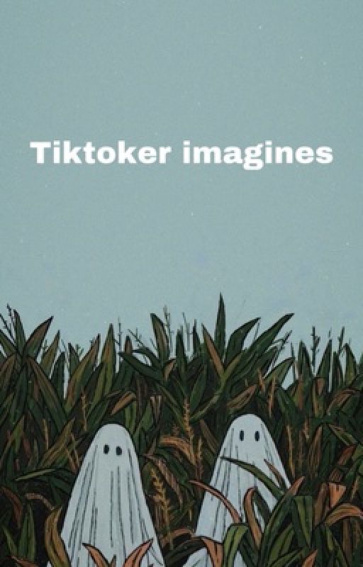 tiktoker imagines by serenity_thoughts