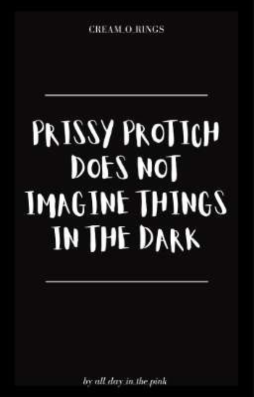 Prissy Protich Does Not Imagine Things In The Dark by cream_o_rings