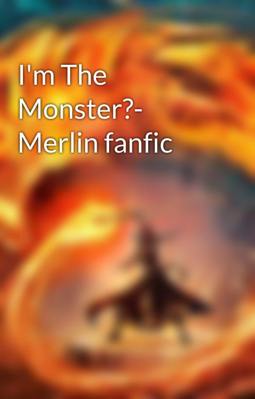 I'm The Monster?- Merlin fanfic by Fatvbirhd