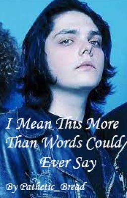 I Mean This More Than Words Could Ever Say (Gerard Way x  Reader) cover