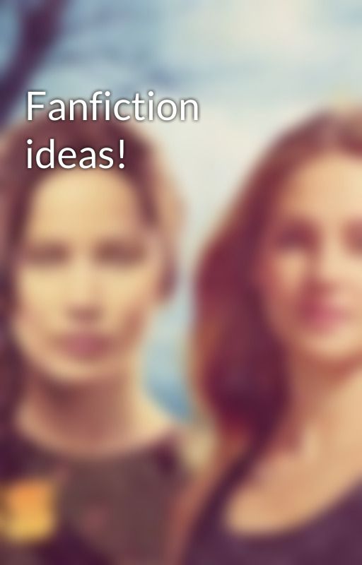 Fanfiction ideas! by Bookish7Heroine