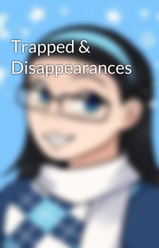 Trapped & Disappearances by MissPeppermint2003