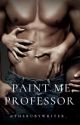 Paint Me, Professor | Student-Professor Erotic Novel | 18  | ✔️ by TheRubyWriter_