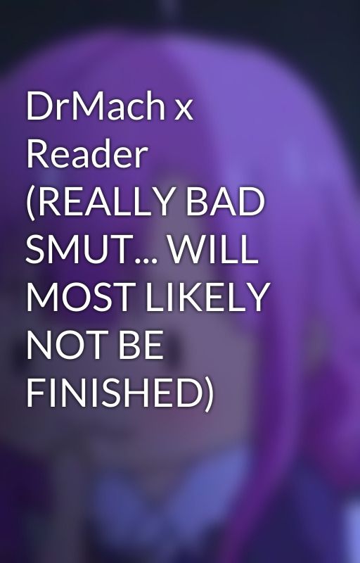 DrMach x Reader (REALLY BAD SMUT... WILL MOST LIKELY NOT BE FINISHED) by finnickyfin