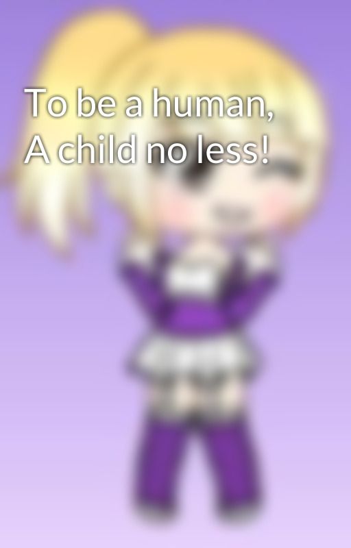 To be a human, A child no less! by 02142005IC