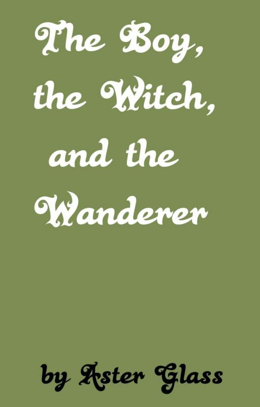 The Boy, The Witch, and the Wanderer - A Novella (Complete) by AsterGlass713