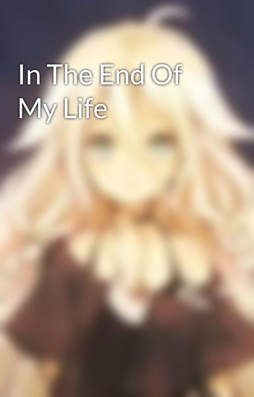 In The End Of My Life by The-one-being