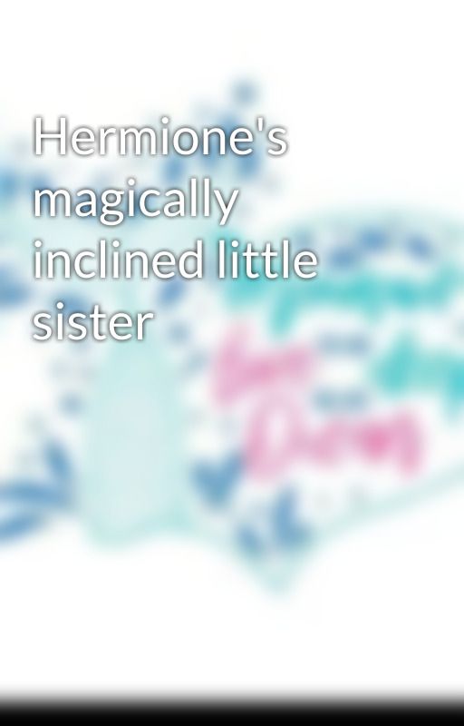 Hermione's magically inclined little sister by PrincessAlissahall