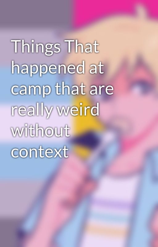 Things That happened at camp that are really weird without context by 9ur913bugzz