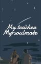 MY TEACHER MY SOULMATE (Sudah Terbit) by Jejje_29