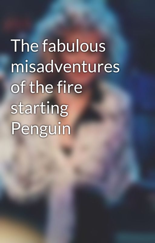 The fabulous misadventures of the fire starting Penguin by Silverspringsgpsy