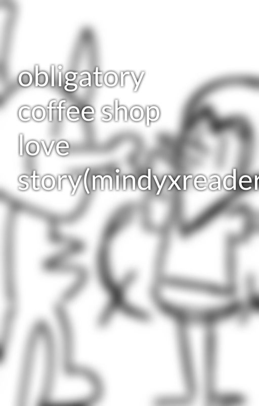 obligatory coffee shop love story(mindyxreader)(sad) by OneAndOnlyInkie