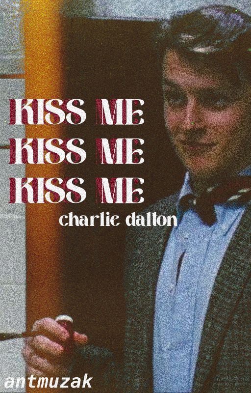 kiss me, kiss me, kiss me || charlie dalton by antmuzak