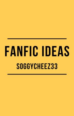 Fanfic Ideas by SoggyCheez33