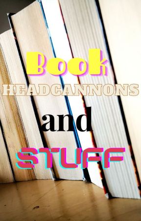 Book Headcannons and stuff by crackheadweebs