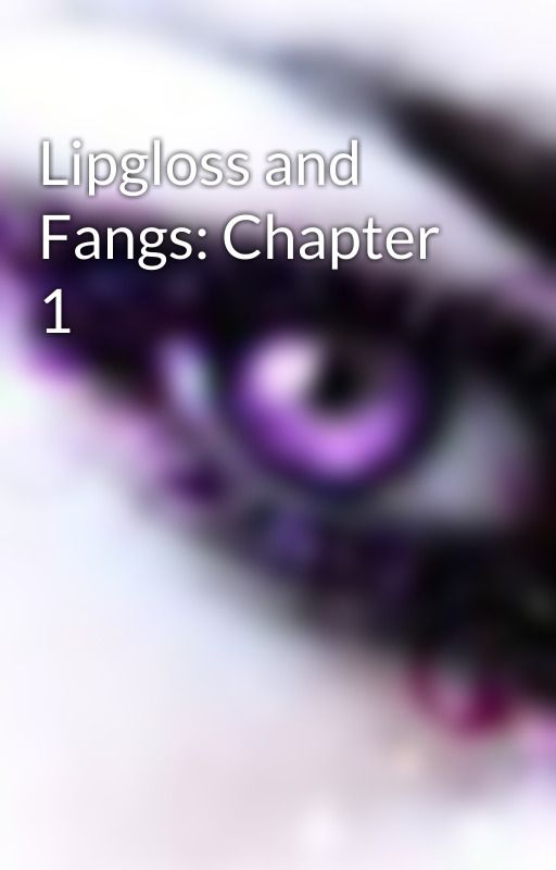 Lipgloss and Fangs: Chapter 1 by doublem