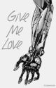 Give Me Love by chokemeanakin