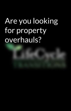 Are you looking for property overhauls? by Lifecycletransitions