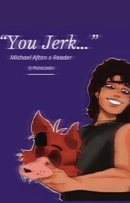 "You Jerk..." Michael Afton x Reader cover