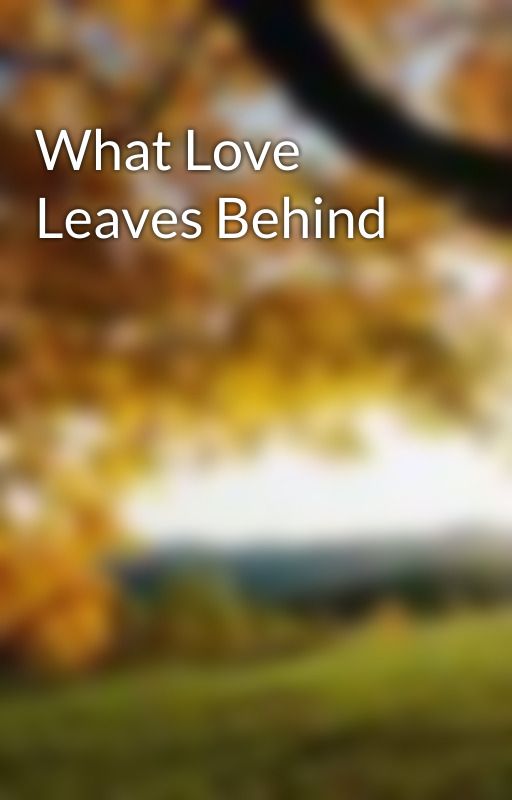 What Love Leaves Behind by imjustme213