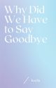 Why Did We Have to Say Goodbye by LovaticNamedMax202