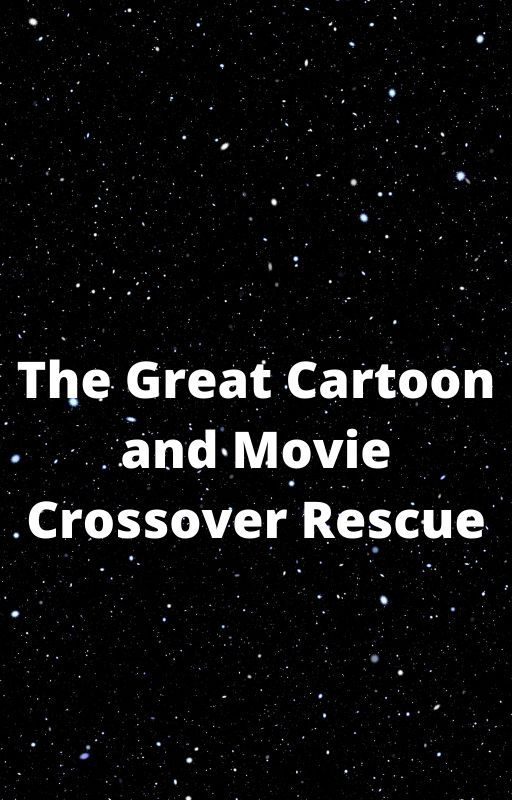 The Great Cartoon and Movie Crossover Rescue(On Hiatus) by Cutest1234