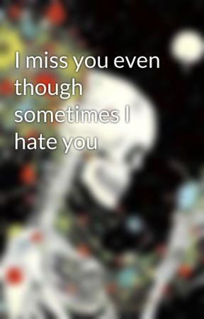 I miss you even though sometimes I hate you by thawildetripp