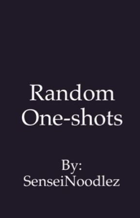 Random one-shots//Book 1 by SenseiNoodlez