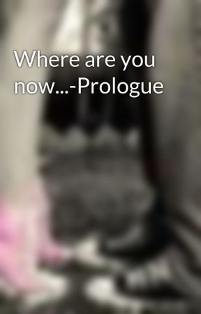 Where are you now...-Prologue by xxhottiexx31