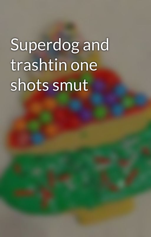 Superdog and trashtin one shots smut  by Splurva