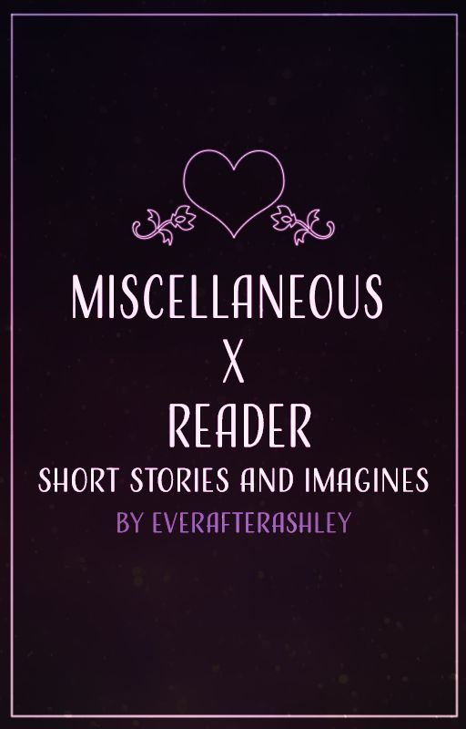 [Miscellaneous X Reader] Short Stories & Imagines by EverAfterAshley