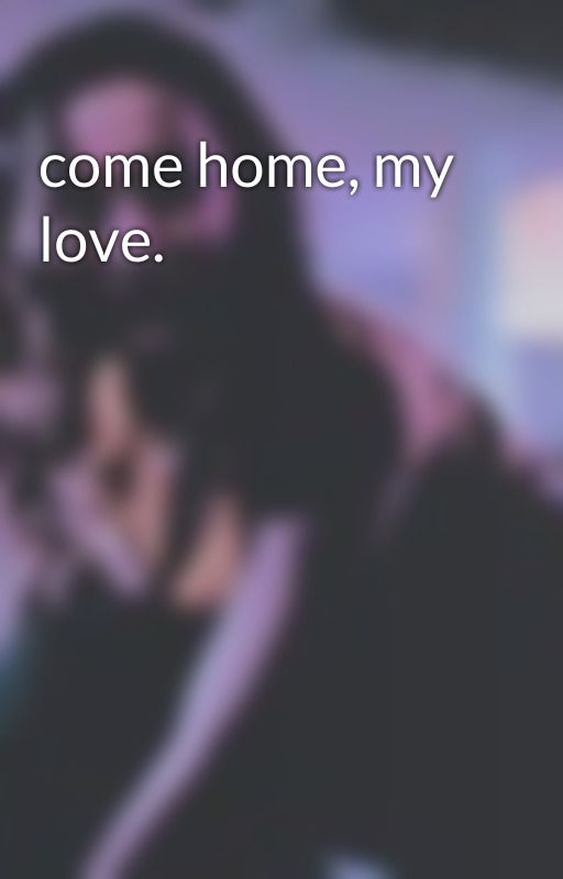 come home, my love. by xtheatrics