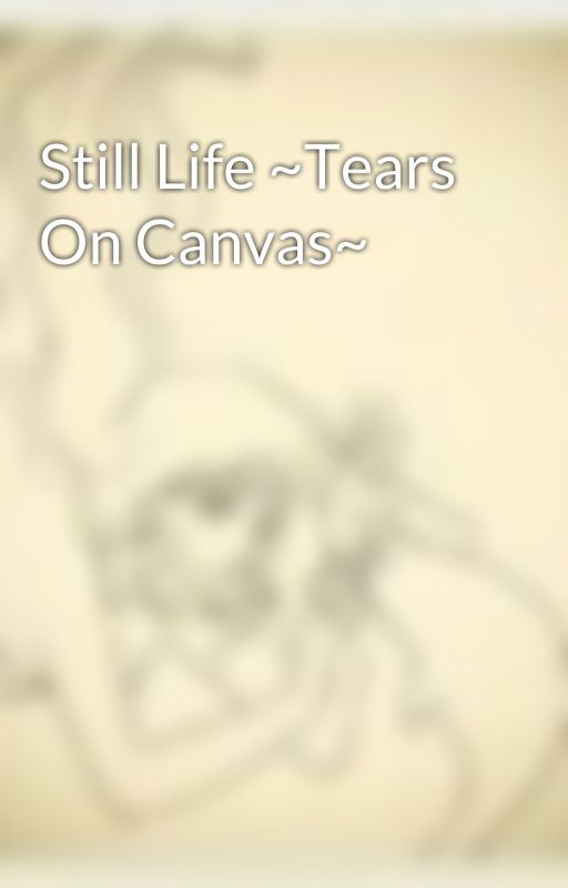 Still Life ~Tears On Canvas~ by PlainAsia