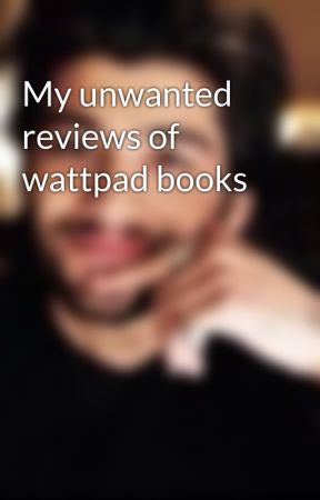 My unwanted reviews of wattpad books by ilauvzayn