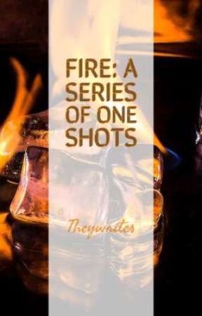 Fire: A series of one shots by TrixicTai